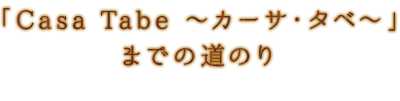 カーサ・タベ～」 までの道のり